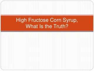 High Fructose Corn Syrup, What Is the Truth?
