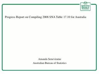Progress Report on Compiling 2008 SNA Table 17.10 for Australia Amanda Seneviratne Australian Bureau of Statistics