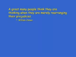 A great many people think they are thinking when they are merely rearranging their prejudices  					– William James