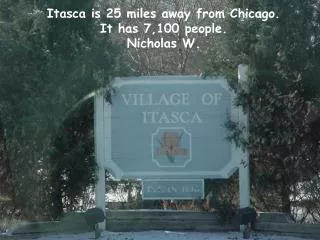 Itasca is 25 miles away from Chicago. It has 7,100 people. Nicholas W.