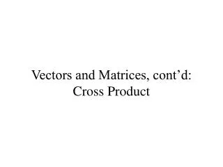 Vectors and Matrices, cont’d: Cross Product