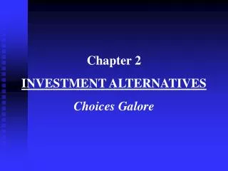 Chapter 2 INVESTMENT ALTERNATIVES Choices Galore