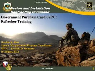 Government Purchase Card (GPC) Refresher Training Gordon K. Ross Agency / Organization Program Coordinator MICC – Pres