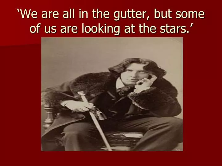 we are all in the gutter but some of us are looking at the stars