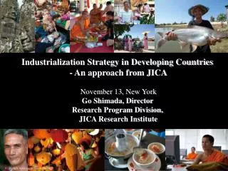 Industrialization Strategy in Developing Countries - An approach from JICA November 13, New York Go Shimada, Director