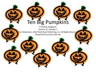 Ten Big Pumpkins K-8 Music Magazine Volume 21, Number 1 Karl Hitzemann, 2010 Plank Road Publishing, Inc. All Rights Res