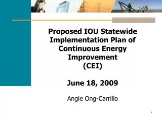 Proposed IOU Statewide Implementation Plan of Continuous Energy Improvement (CEI) June 18, 2009 Angie Ong-Carrillo