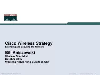 Cisco Wireless Strategy Extending and Securing the Network Bill Aniszewski Wireless Specialist October 2005 Wireless Net