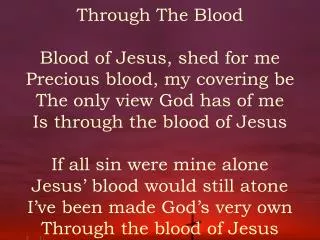 Through The Blood Blood of Jesus, shed for me Precious blood, my covering be The only view God has of me Is through the