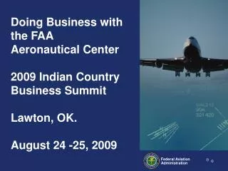 Doing Business with the FAA Aeronautical Center 2009 Indian Country Business Summit Lawton, OK. August 24 -25, 2009