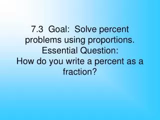 7.3 Goal: Solve percent problems using proportions. Essential Question: How do you write a percent as a fraction?