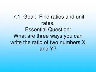7.1 Goal: Find ratios and unit rates. Essential Question: What are three ways you can write the ratio of two numbers X