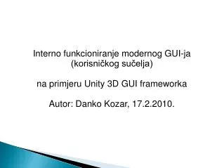 Interno funkcioniranje modernog GUI-ja (korisničkog sučelja) na primjeru Unity 3D GUI frameworka Autor: Danko Kozar, 17