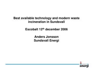 Best available technology and modern waste incineration in Sundsvall Escobalt 12 th december 2006 Anders Jonsson Sundsv