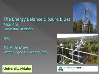 The Energy Balance Closure Blues Rick Allen University of Idaho and Henk de Bruin Wageningen University (ret.)