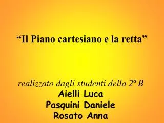 “Il Piano cartesiano e la retta” realizzato dagli studenti della 2ª B Aielli Luca Pasquini Daniele Rosato Anna