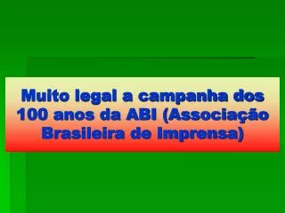 Muito legal a campanha dos 100 anos da ABI (Associação Brasileira de Imprensa)