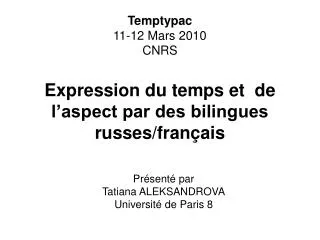 Temptypac 11-12 Mars 2010 CNRS Expression du temps et de l’aspect par des bilingues russes/français