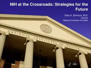 NIH at the Crossroads: Strategies for the Future Elias A. Zerhouni, M.D. Director National Institutes of Health