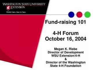 Fund-raising 101 4-H Forum October 16, 2004 Megan K. Riebe Director of Development WSU Extension/4-H &amp; Director of t