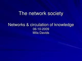 The network society Networks &amp; circulation of knowledge 06-10-2009 Mila Davids