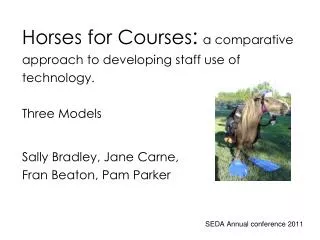 Horses for Courses : a comparative approach to developing staff use of technology. Three Models Sally Bradley, Jane Carn