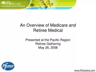 An Overview of Medicare and Retiree Medical Presented at the Pacific Region Retiree Gathering May 26, 2008