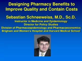 Sebastian Schneeweiss, M.D., Sc.D. Instructor in Medicine and Epidemiology Director for Policy Studies Division of Pharm