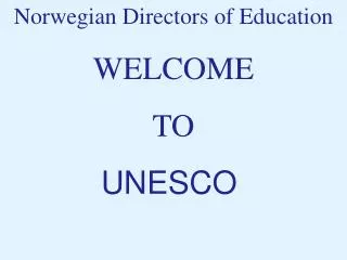 Norwegian Directors of Education WELCOME TO UNESCO