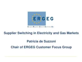 Supplier Switching in Electricity and Gas Markets Patricia de Suzzoni Chair of ERGEG Customer Focus Group