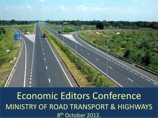Economic Editors Conference MINISTRY OF ROAD TRANSPORT &amp; HIGHWAYS 8 th October 2012.