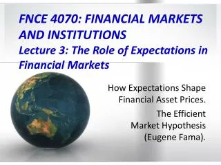 FNCE 4070: FINANCIAL MARKETS AND INSTITUTIONS Lecture 3: The Role of Expectations in Financial Markets