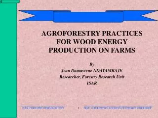 AGROFORESTRY PRACTICES FOR WOOD ENERGY PRODUCTION ON FARMS By Jean Damascene NDAYAMBAJE Researcher, Forestry Research Un
