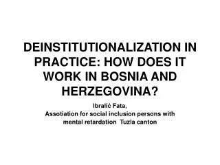 DEINSTITUTIONALIZATION IN PRACTICE: HOW DOES IT WORK IN BOSNIA AND HERZEGOVINA ?