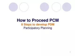 How to Proceed PCM 8 Steps to develop PDM Participatory Planning