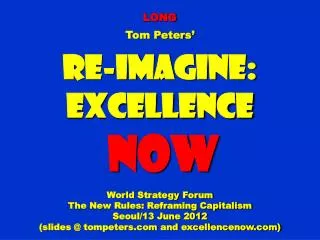 LONG Tom Peters’ Re-Imagine: Excellence NOW World Strategy Forum The New Rules: Reframing Capitalism Seoul/13 June 2012