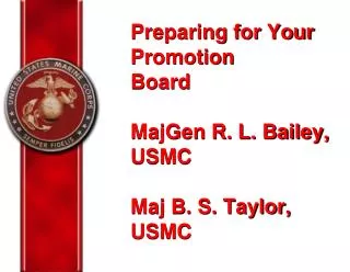 Preparing for Your Promotion Board MajGen R. L. Bailey, USMC Maj B. S. Taylor, USMC