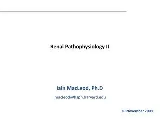 Renal Pathophysiology II Iain MacLeod, Ph.D imacleod@hsph.harvard.edu