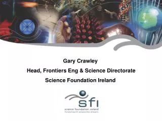 Gary Crawley Head, Frontiers Eng &amp; Science Directorate Science Foundation Ireland March 2006