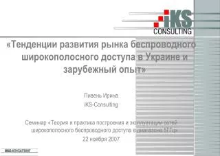 «Тенденции развития рынка беспроводного широкополосного доступа в Украине и зарубежный опыт» Пивень Ирина iKS-Consulting