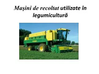 Maşini de recoltat utilizate în legumicultură