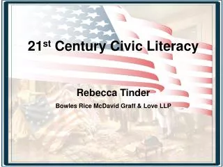 21 st Century Civic Literacy Rebecca Tinder Bowles Rice McDavid Graff &amp; Love LLP