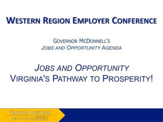 Western Region Employer Conference Governor McDonnell's Jobs and Opportunity Agenda Jobs and Opportunity Virginia's P