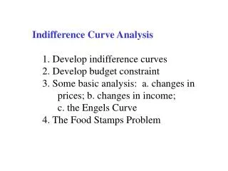Indifference Curve Analysis 1. Develop indifference curves 2. Develop budget constraint 3. Some basic analysis: