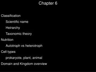 Chapter 6 Classification Scientific name Heirarchy Taxonomic theory Nutrition Autotroph vs heterotroph Cell types proka