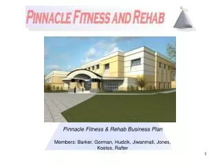 Pinnacle Fitness &amp; Rehab Business Plan Members: Barker, Gorman, Hudzik, Jiwanmall, Jones, Kostos, Rafter