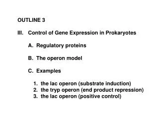 OUTLINE 3 Control of Gene Expression in Prokaryotes 	A. Regulatory proteins 	B. The operon model 	C. Examples 		1. t