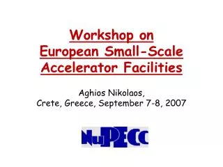 Workshop on European Small-Scale Accelerator Facilities Aghios Nikolaos, Crete, Greece, September 7-8, 2007