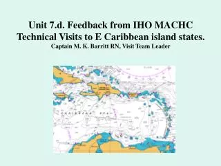 Unit 7.d. Feedback from IHO MACHC Technical Visits to E Caribbean island states. Captain M. K. Barritt RN, Visit Team Le