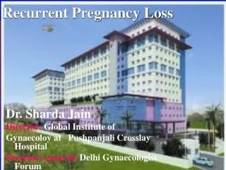 Dr. Sharda Jain Director: Global Institute of Gynaecoloy at Pushpanjali Crosslay Hospital Secretary general: Delhi Gyn